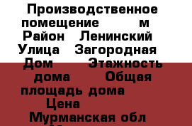 Производственное помещение, 800.9 м² › Район ­ Ленинский › Улица ­ Загородная › Дом ­ 3 › Этажность дома ­ 2 › Общая площадь дома ­ 801 › Цена ­ 100 000 - Мурманская обл., Мурманск г. Недвижимость » Дома, коттеджи, дачи аренда   . Мурманская обл.,Мурманск г.